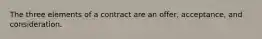 The three elements of a contract are an offer, acceptance, and consideration.