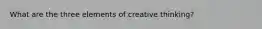 What are the three elements of creative thinking?