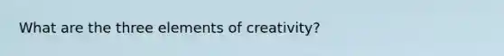 What are the three elements of creativity?