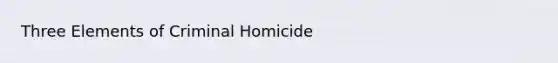 Three Elements of Criminal Homicide