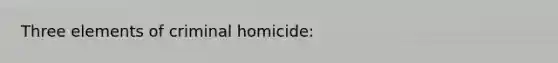 Three elements of criminal homicide: