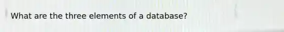 What are the three elements of a database?