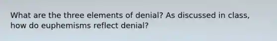 What are the three elements of denial? As discussed in class, how do euphemisms reflect denial?