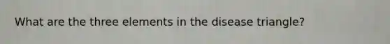 What are the three elements in the disease triangle?