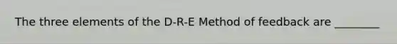 The three elements of the D-R-E Method of feedback are ________