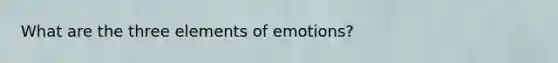 What are the three elements of emotions?