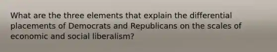 What are the three elements that explain the differential placements of Democrats and Republicans on the scales of economic and social liberalism?