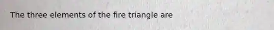 The three elements of the fire triangle are