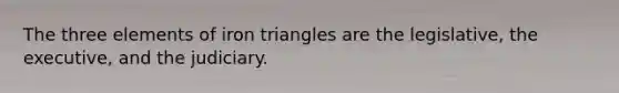 The three elements of iron triangles are the legislative, the executive, and the judiciary.