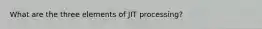 What are the three elements of JIT processing?