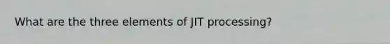 What are the three elements of JIT processing?