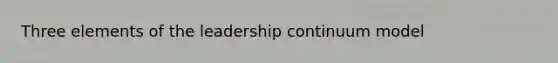 Three elements of the leadership continuum model