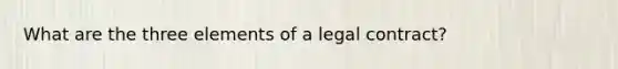 What are the three elements of a legal contract?