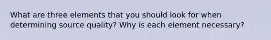 What are three elements that you should look for when determining source quality? Why is each element necessary?