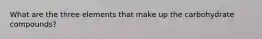What are the three elements that make up the carbohydrate compounds?