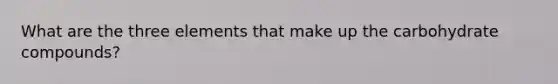 What are the three elements that make up the carbohydrate compounds?