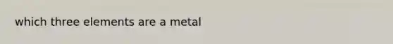 which three elements are a metal