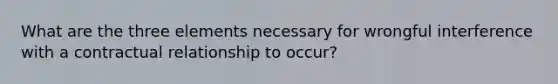 What are the three elements necessary for wrongful interference with a contractual relationship to occur?