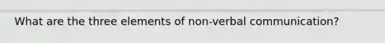 What are the three elements of non-verbal communication?