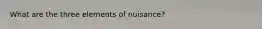 What are the three elements of nuisance?