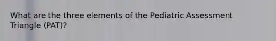 What are the three elements of the Pediatric Assessment Triangle (PAT)?