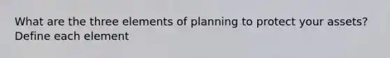 What are the three elements of planning to protect your assets? Define each element