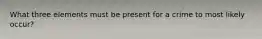 What three elements must be present for a crime to most likely occur?