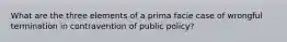 What are the three elements of a prima facie case of wrongful termination in contravention of public policy?