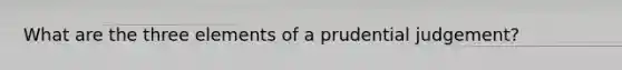 What are the three elements of a prudential judgement?