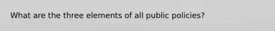 What are the three elements of all public policies?
