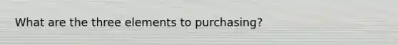 What are the three elements to purchasing?