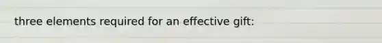 three elements required for an effective gift: