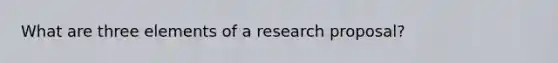 What are three elements of a research proposal?