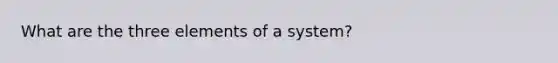 What are the three elements of a system?