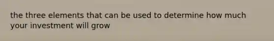 the three elements that can be used to determine how much your investment will grow