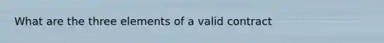 What are the three elements of a valid contract