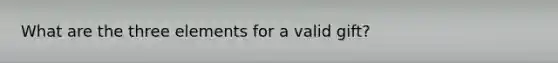 What are the three elements for a valid gift?