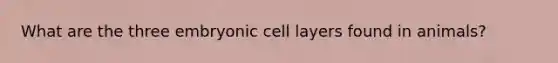 What are the three embryonic cell layers found in animals?