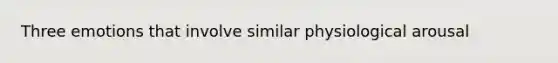 Three emotions that involve similar physiological arousal