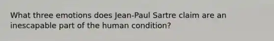 What three emotions does Jean-Paul Sartre claim are an inescapable part of the human condition?