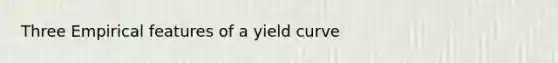 Three Empirical features of a yield curve