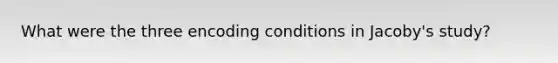 What were the three encoding conditions in Jacoby's study?