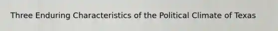 Three Enduring Characteristics of the Political Climate of Texas