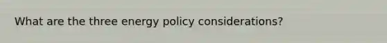 What are the three energy policy considerations?