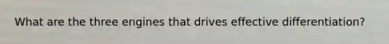 What are the three engines that drives effective differentiation?