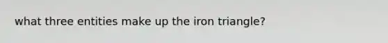 what three entities make up the iron triangle?