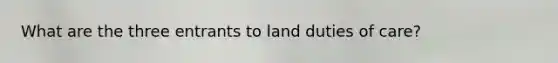 What are the three entrants to land duties of care?