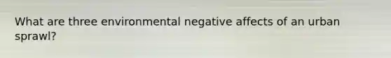 What are three environmental negative affects of an urban sprawl?