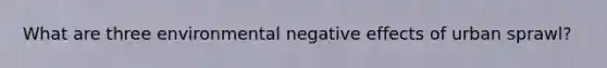 What are three environmental negative effects of urban sprawl?