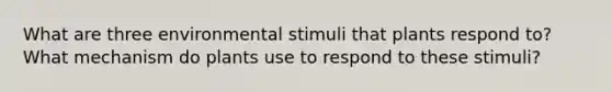 What are three environmental stimuli that plants respond to? What mechanism do plants use to respond to these stimuli?